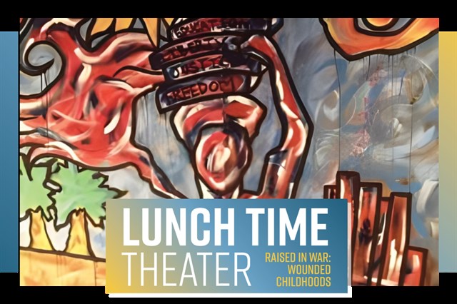 Lunch Time Theater  - Raised in War: Wounded Childhoods